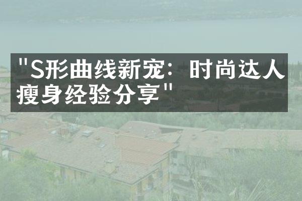 "S形曲线新宠：时尚达人的瘦身经验分享"