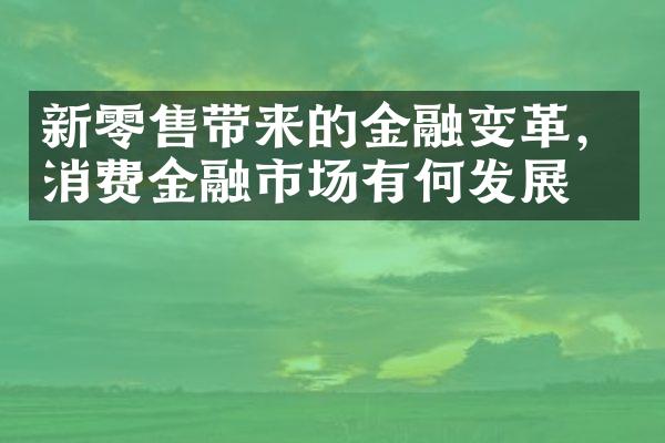 新零售带来的金融变革，消费金融市场有何发展？