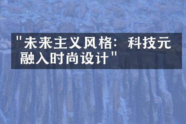 "未来主义风格：科技元素融入时尚设计"