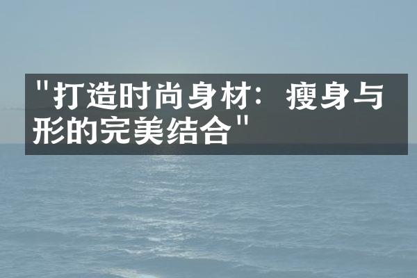 "打造时尚身材：瘦身与塑形的完美结合"