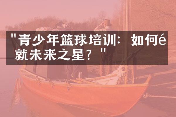 "青少年篮球培训：如何造就未来之星？"