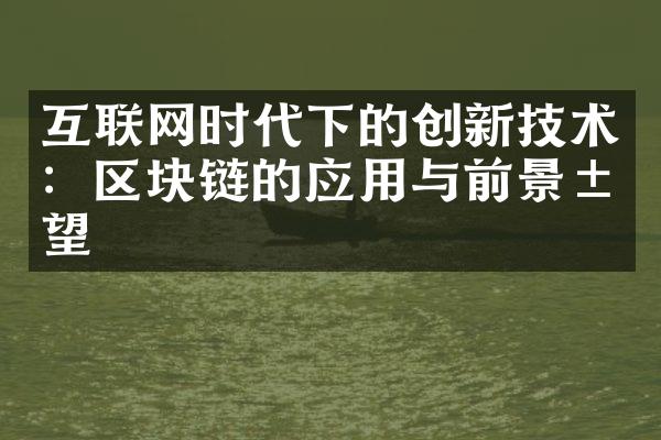 互联网时代下的创新技术：区块链的应用与前景展望