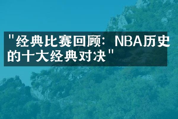 "经典比赛回顾：NBA历史上的十大经典对决"