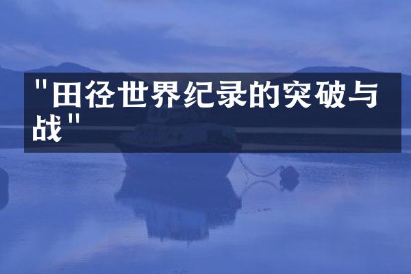 "田径世界纪录的突破与挑战"