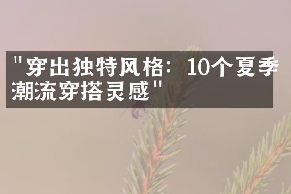 "穿出独特风格：10个夏季潮流穿搭灵感"