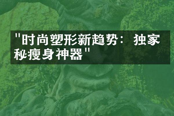 "时尚塑形新趋势：独家揭秘瘦身神器"