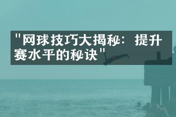 "网球技巧大揭秘：提升比赛水平的秘诀"