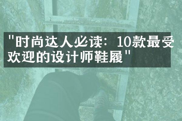 "时尚达人必读：10款最受欢迎的设计师鞋履"