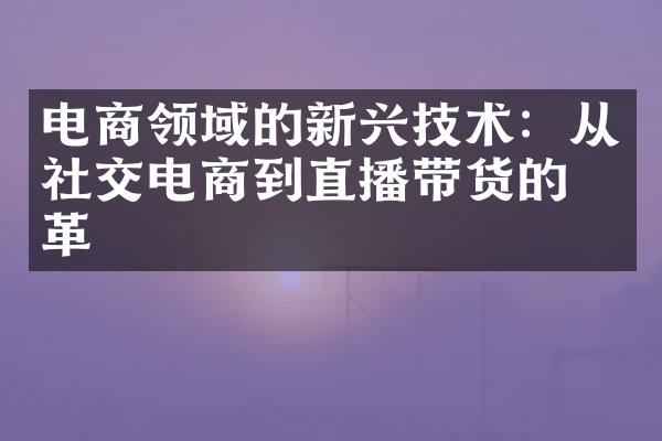 电商领域的新兴技术：从社交电商到直播带货的变革