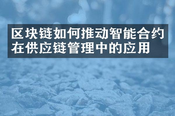 区块链如何推动智能合约在供应链管理中的应用？