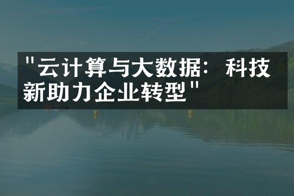 "云计算与大数据：科技创新助力企业转型"