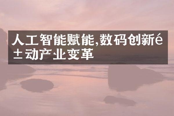 人工智能赋能,数码创新驱动产业变革