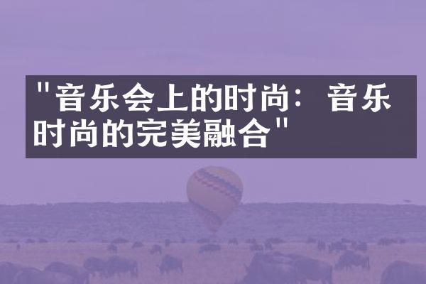 "音乐会上的时尚：音乐与时尚的完美融合"