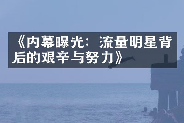 《内幕曝光：流量明星背后的艰辛与努力》