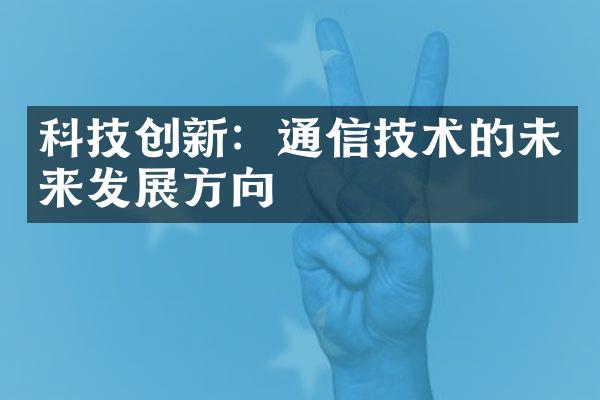 科技创新：通信技术的未来发展方向