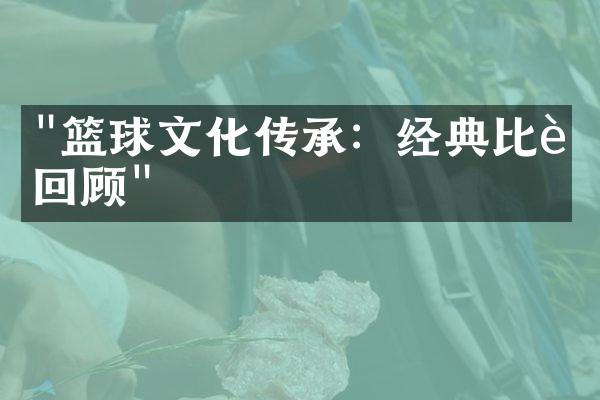 "篮球文化传承：经典比赛回顾"