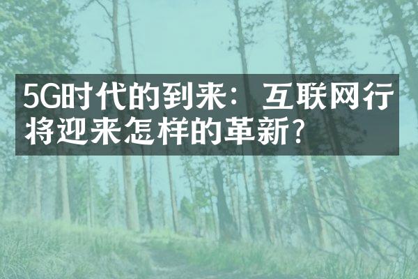 5G时代的到来：互联网行业将迎来怎样的革新？