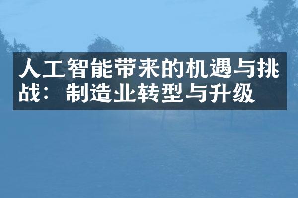 人工智能带来的机遇与挑战：制造业转型与升级