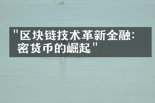 "区块链技术革新金融：加密货币的崛起"