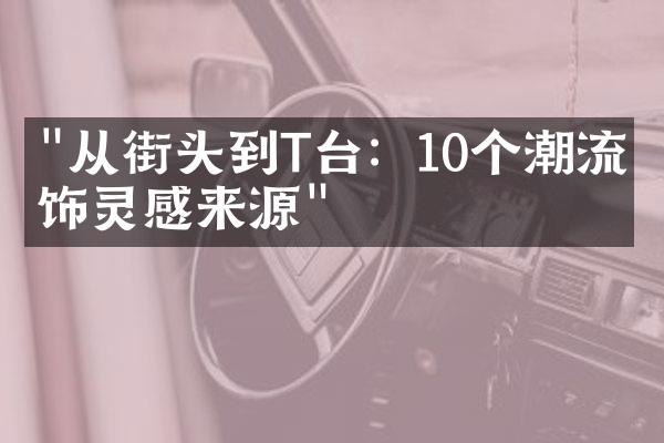 "从街头到T台：10个潮流服饰灵感来源"