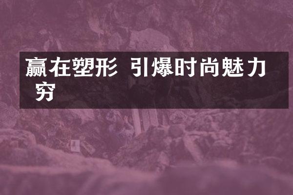 赢在塑形 引爆时尚魅力无穷