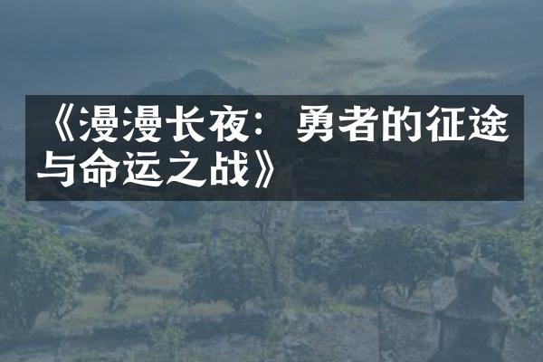 《漫漫长夜：勇者的征途与命运之战》