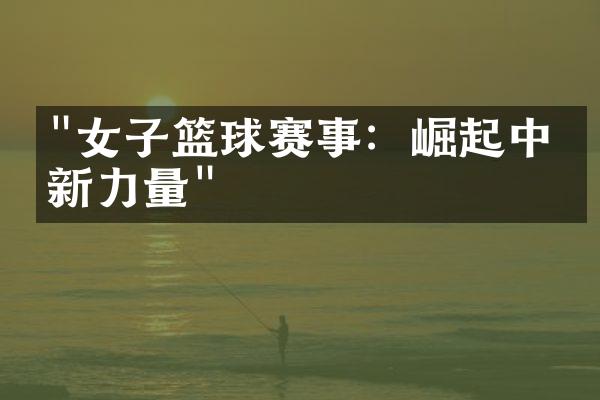 "女子篮球赛事：崛起中的新力量"