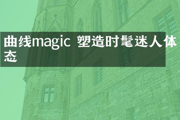 曲线magic 塑造时髦迷人体态