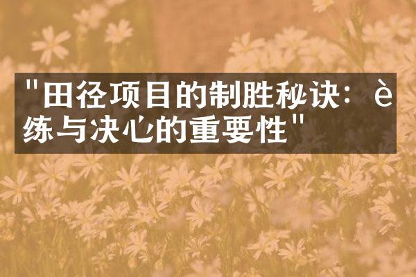 "田径项目的制胜秘诀：训练与决心的重要性"