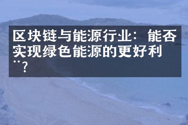 区块链与能源行业：能否实现绿色能源的更好利用？