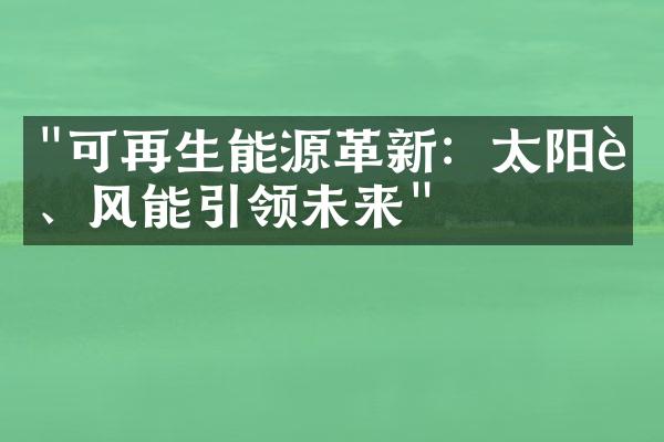 "可再生能源革新：太阳能、风能引领未来"