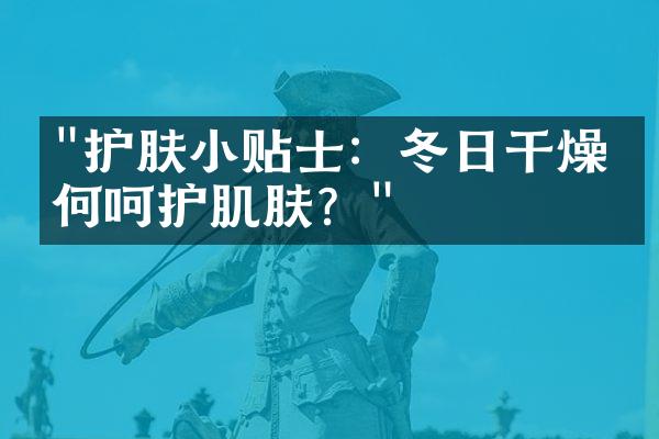 "护肤小贴士：冬日干燥如何呵护肌肤？"