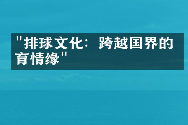 "排球文化：跨越国界的体育情缘"