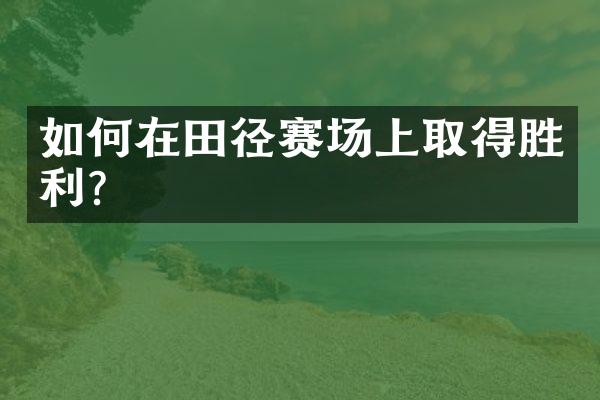 如何在田径赛场上取得胜利？