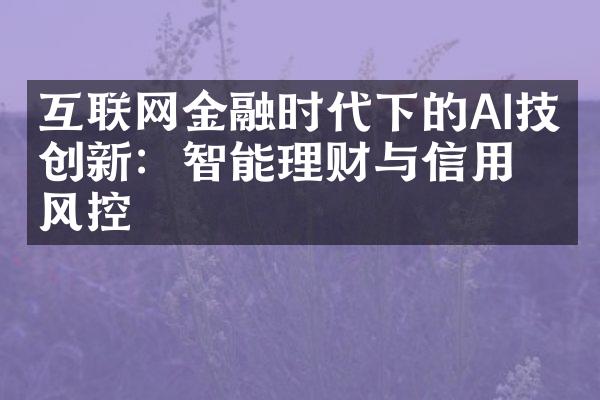 互联网金融时代下的AI技术创新：智能理财与信用风控