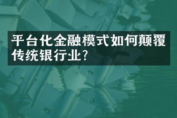 平台化金融模式如何颠覆传统银行业？