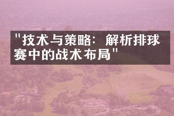 "技术与策略：解析排球比赛中的战术布局"