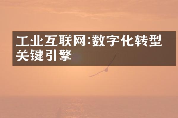 工业互联网:数字化转型的关键引擎