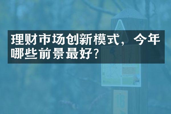 理财市场创新模式，今年哪些前景最好？