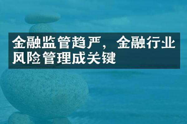 金融监管趋严，金融行业风险管理成关键