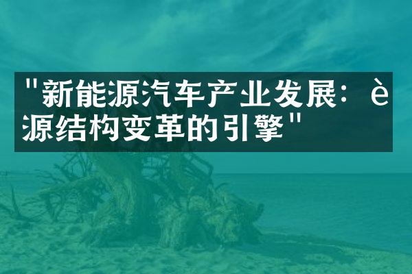 "新能源汽车产业发展：能源结构变革的引擎"