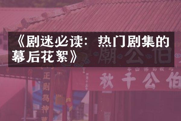 《剧迷必读：热门剧集的幕后花絮》