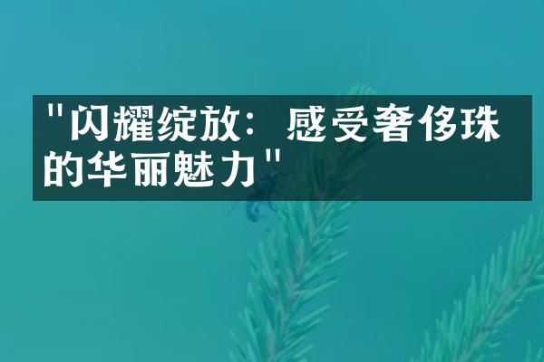 "闪耀绽放：感受奢侈珠宝的华丽魅力"