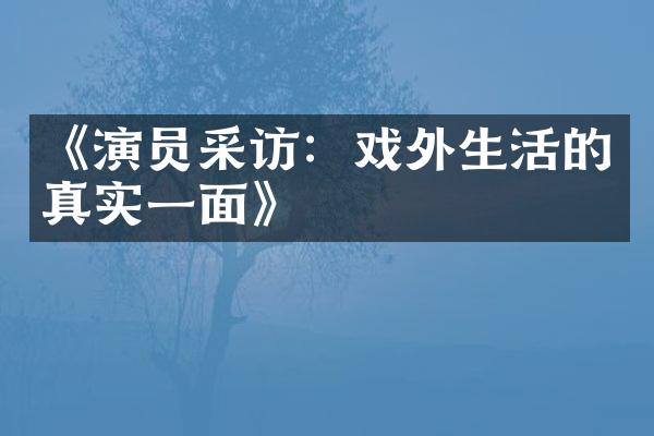 《演员采访：戏外生活的真实一面》