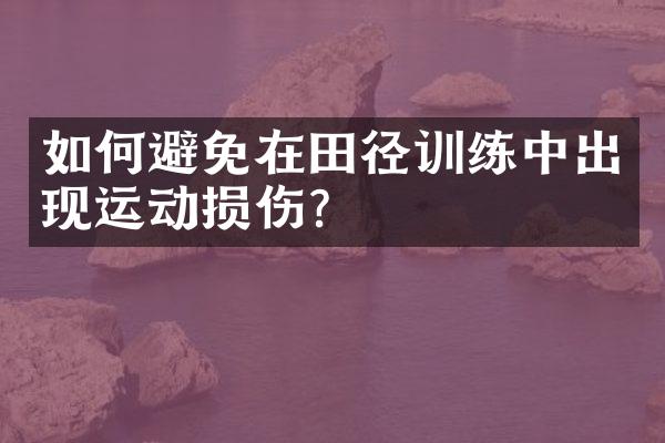 如何避免在田径训练中出现运动损伤？