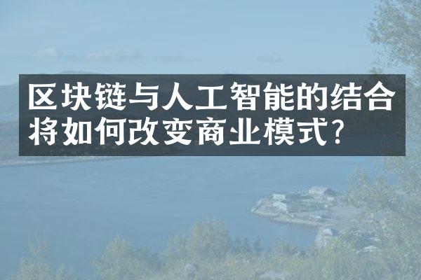 区块链与人工智能的结合将如何改变商业模式？