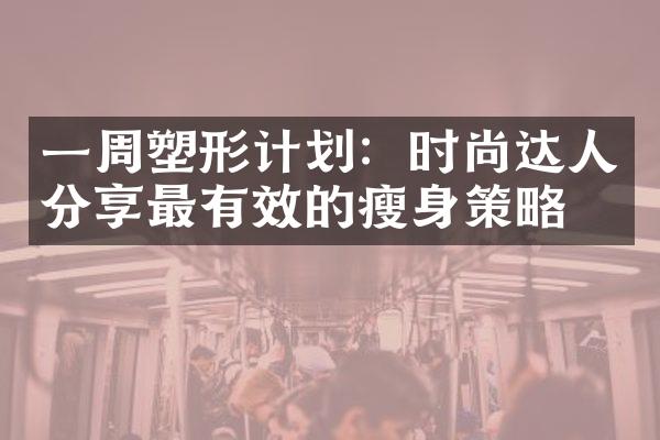 一周塑形计划：时尚达人分享最有效的瘦身策略