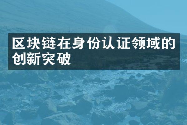 区块链在身份认证领域的创新突破