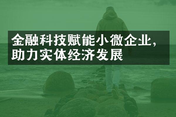 金融科技赋能小微企业，助力实体经济发展