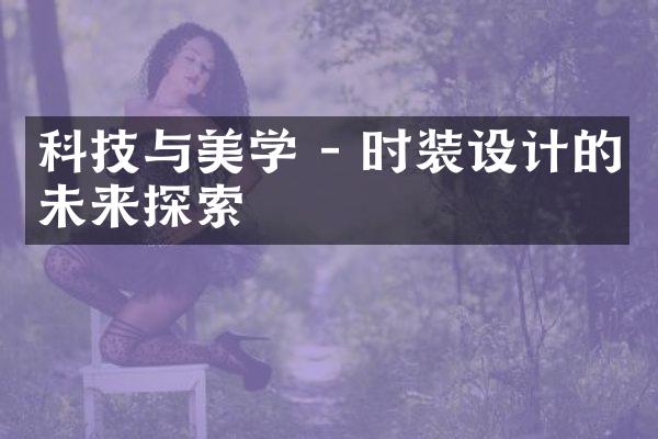 科技与美学 - 时装设计的未来探索